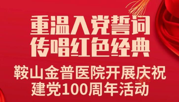 重溫入黨誓詞，傳唱紅色經(jīng)典——鞍山金普醫(yī)院開展慶祝建黨100周年活動